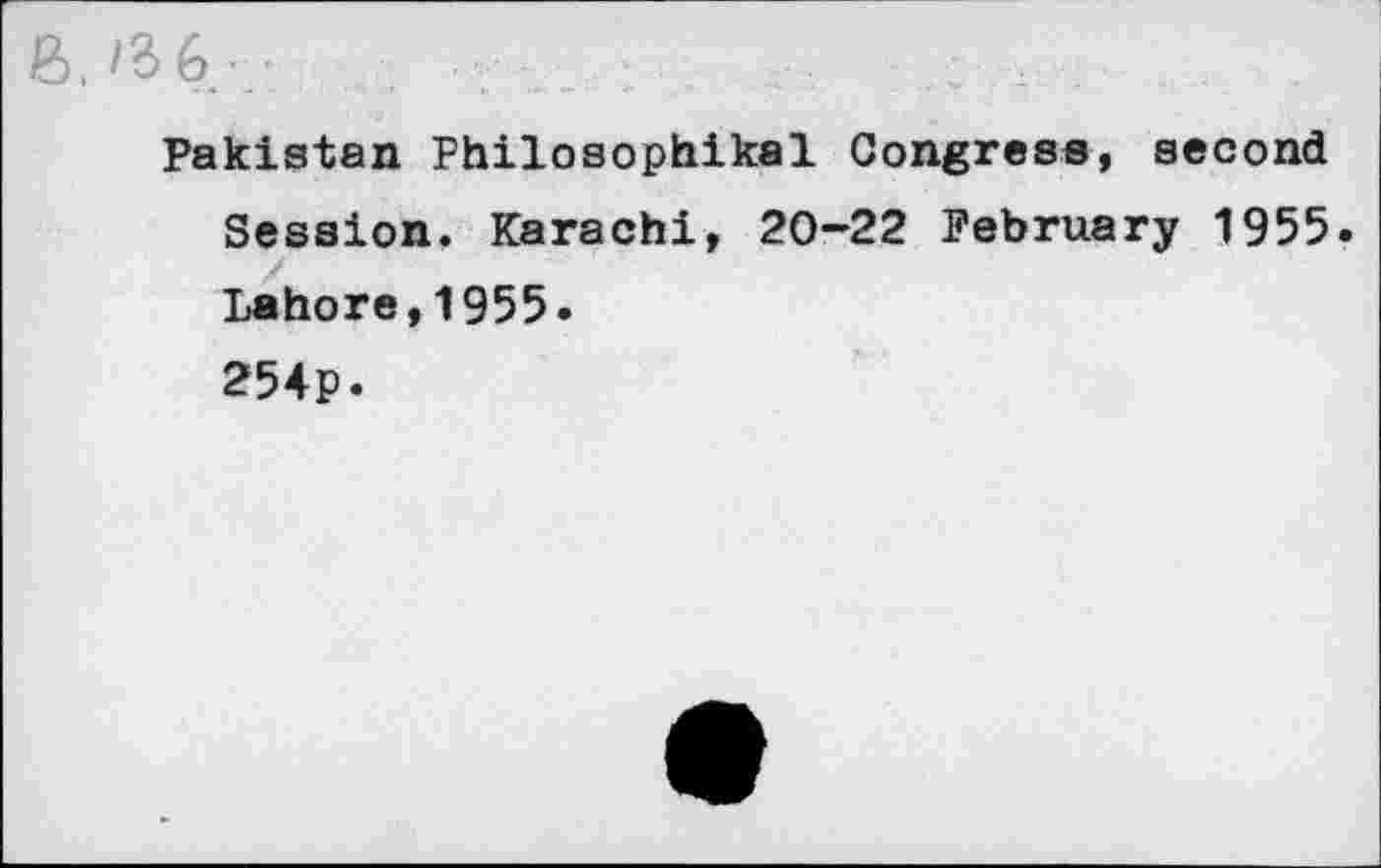 ﻿6./36-	.
Pakistan Philosophikal Congress, second Session, Karachi, 20-22 February 1955. Lahore,1955.
254p.